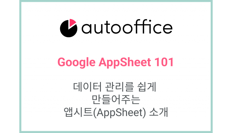 데이터 관리를 쉽게 만들어주는 앱시트(AppSheet) 소개