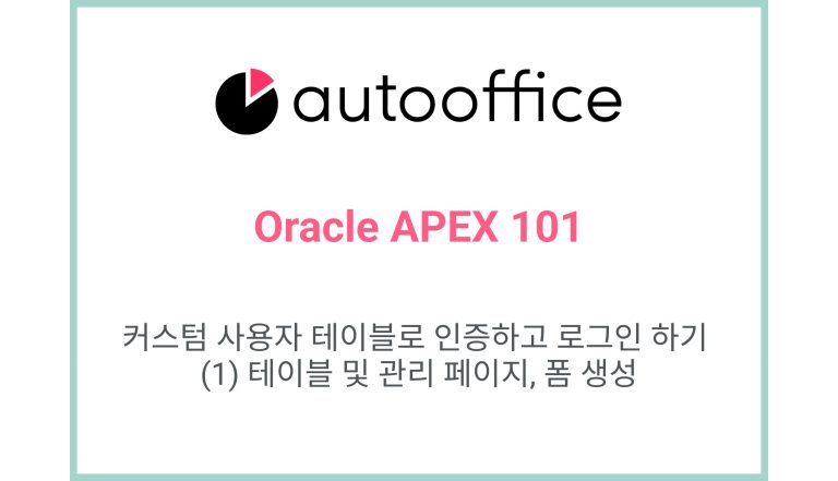 [Oracle APEX] 커스텀 사용자 테이블로 인증하고 로그인 하기 – (1) 테이블 및 관리 페이지, 폼 생성