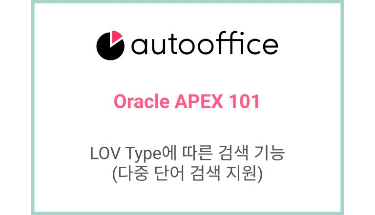 [Oracle APEX] LOV Type에 따른 검색 기능 (다중 단어 검색 지원)